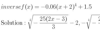 The inverse of f(x)=-0.06(x+2)^4+1.5 is \sqrt[4]{-(25(2x-3))/3}-2,-\sqrt[4]{-(25(2x-3))/3}-2